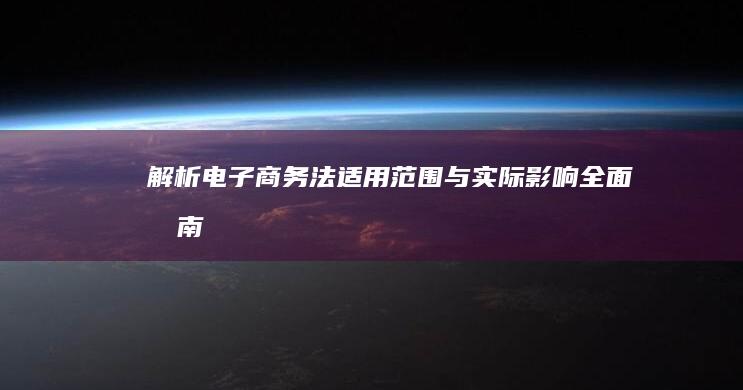 解析电子商务法适用范围与实际影响：全面指南