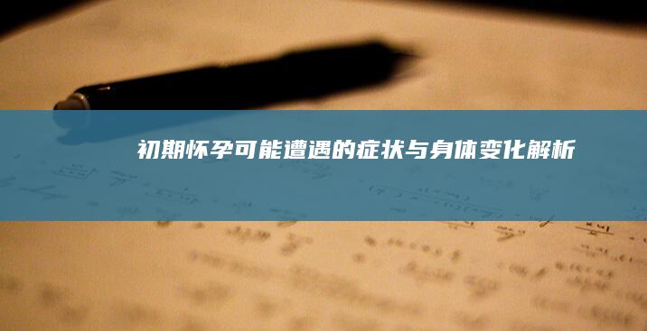 初期怀孕：可能遭遇的症状与身体变化解析