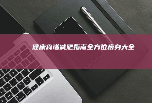 健康食谱减肥指南：全方位瘦身大全